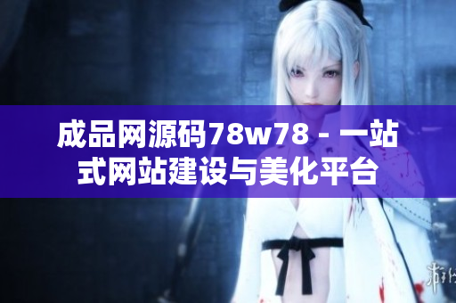 成品网源码78w78 - 一站式网站建设与美化平台