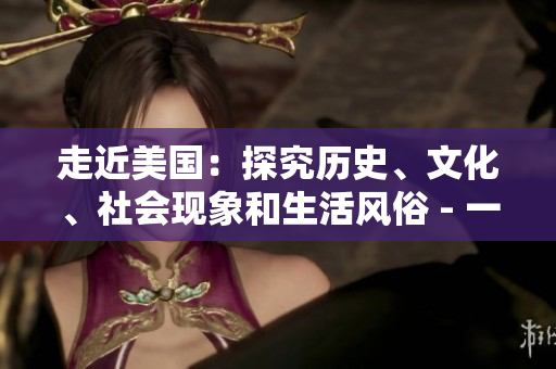 走近美国：探究历史、文化、社会现象和生活风俗 - 一名编辑的视角