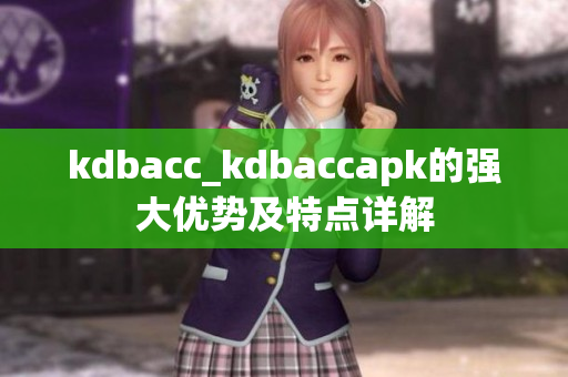 kdbacc_kdbaccapk的强大优势及特点详解
