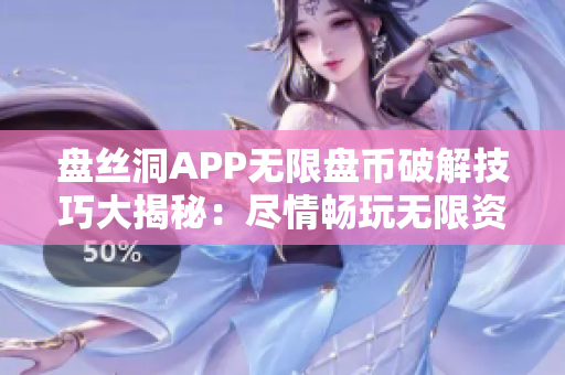 盘丝洞APP无限盘币破解技巧大揭秘：尽情畅玩无限资源！