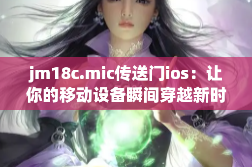 jm18c.mic传送门ios：让你的移动设备瞬间穿越新时代