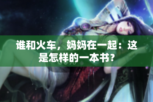 谁和火车，妈妈在一起：这是怎样的一本书？
