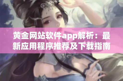 黄金网站软件app解析：最新应用程序推荐及下载指南