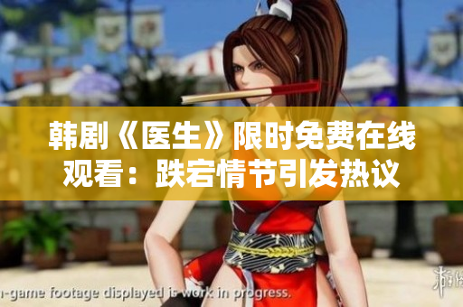 韩剧《医生》限时免费在线观看：跌宕情节引发热议