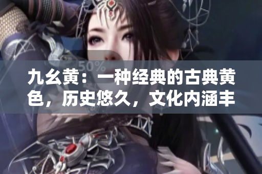 九幺黄：一种经典的古典黄色，历史悠久，文化内涵丰富