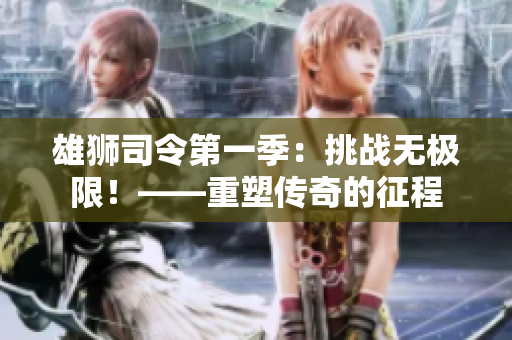 雄狮司令第一季：挑战无极限！——重塑传奇的征程