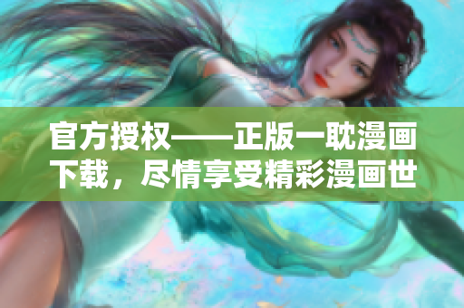 官方授权——正版一耽漫画下载，尽情享受精彩漫画世界！