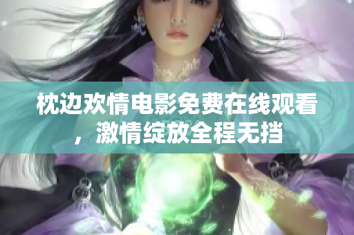 枕边欢情电影免费在线观看，激情绽放全程无挡