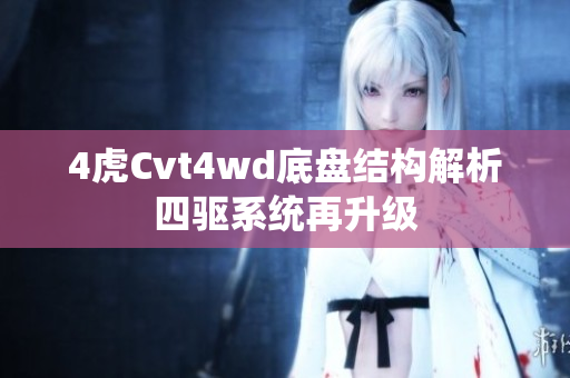 4虎Cvt4wd底盘结构解析四驱系统再升级