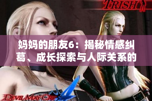 妈妈的朋友6：揭秘情感纠葛、成长探索与人际关系的情感剧