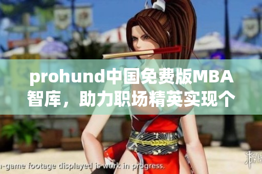 prohund中国免费版MBA智库，助力职场精英实现个人成长
