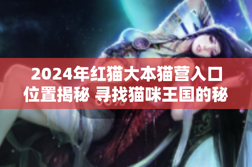 2024年红猫大本猫营入口位置揭秘 寻找猫咪王国的秘密通道