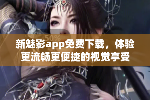 新魅影app免费下载，体验更流畅更便捷的视觉享受