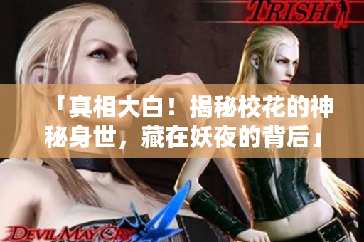 「真相大白！揭秘校花的神秘身世，藏在妖夜的背后」