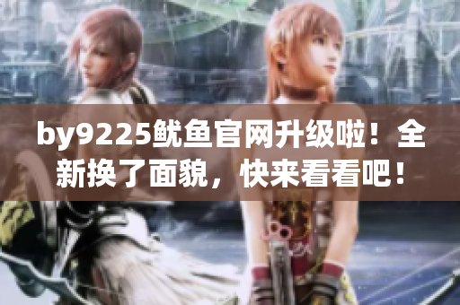 by9225鱿鱼官网升级啦！全新换了面貌，快来看看吧！