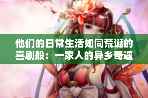 他们的日常生活如同荒诞的喜剧般：一家人的异乡奇遇