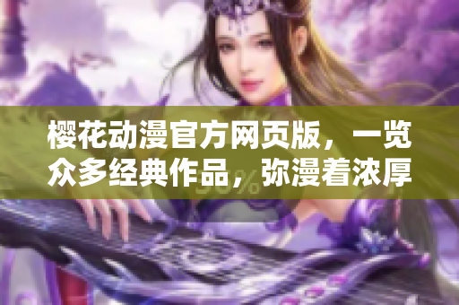樱花动漫官方网页版，一览众多经典作品，弥漫着浓厚的日式风情