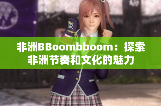 非洲BBoombboom：探索非洲节奏和文化的魅力