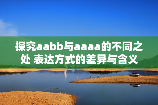 探究aabb与aaaa的不同之处 表达方式的差异与含义的细微变化