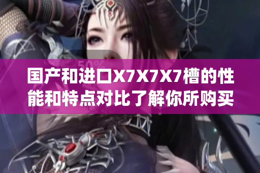 国产和进口X7X7X7槽的性能和特点对比了解你所购买产品的差异(1)