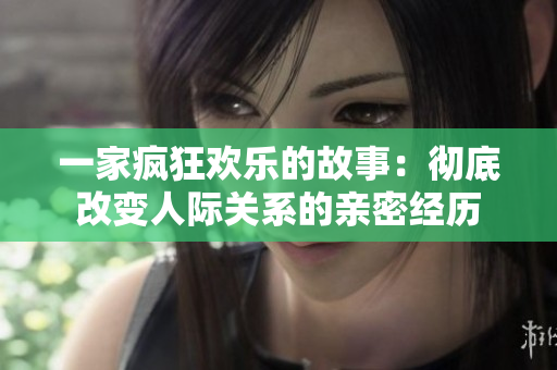 一家疯狂欢乐的故事：彻底改变人际关系的亲密经历