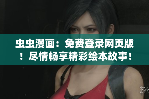 虫虫漫画：免费登录网页版！尽情畅享精彩绘本故事！(1)