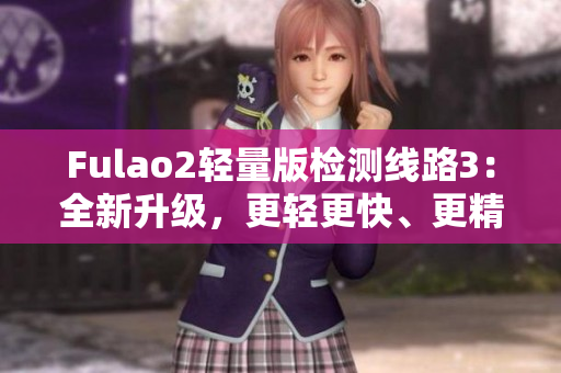 Fulao2轻量版检测线路3：全新升级，更轻更快、更精准