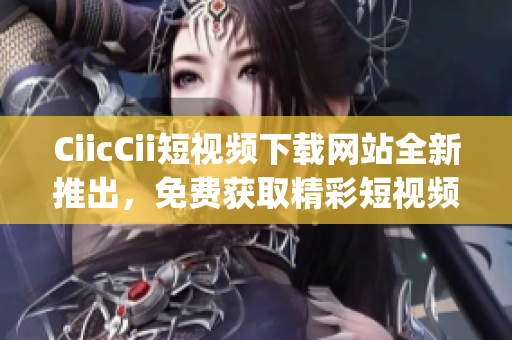 CiicCii短视频下载网站全新推出，免费获取精彩短视频资源!(1)