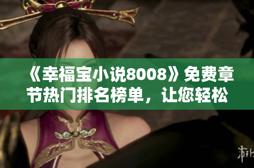 《幸福宝小说8008》免费章节热门排名榜单，让您轻松畅读！