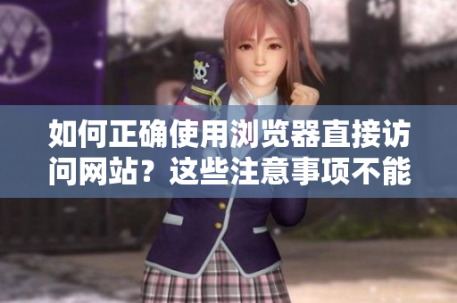 如何正确使用浏览器直接访问网站？这些注意事项不能忽视