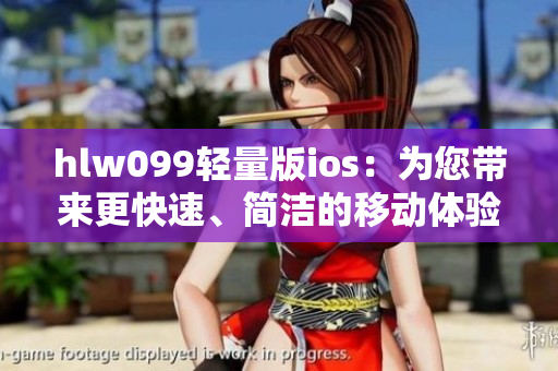 hlw099轻量版ios：为您带来更快速、简洁的移动体验
