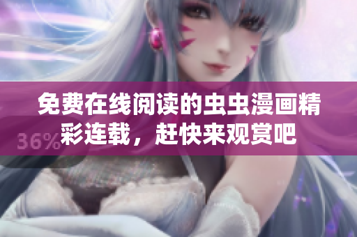 免费在线阅读的虫虫漫画精彩连载，赶快来观赏吧