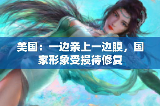 美国：一边亲上一边膜，国家形象受损待修复