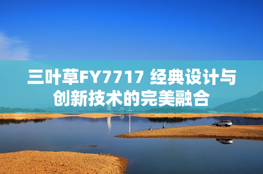 三叶草FY7717 经典设计与创新技术的完美融合