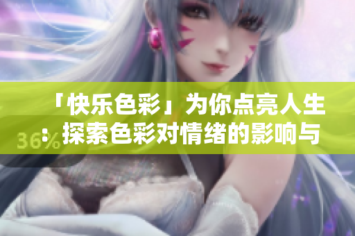 「快乐色彩」为你点亮人生：探索色彩对情绪的影响与应用