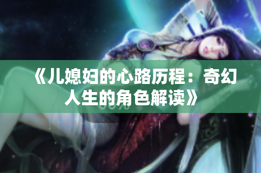 《儿媳妇的心路历程：奇幻人生的角色解读》