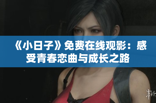 《小日子》免费在线观影：感受青春恋曲与成长之路