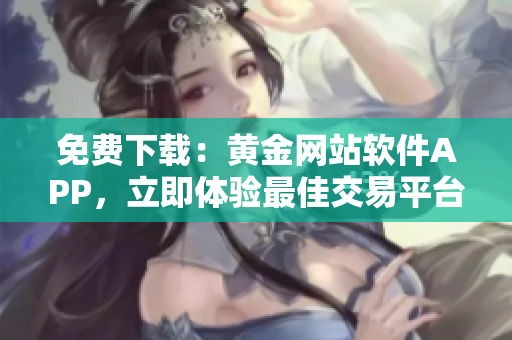 免费下载：黄金网站软件APP，立即体验最佳交易平台
