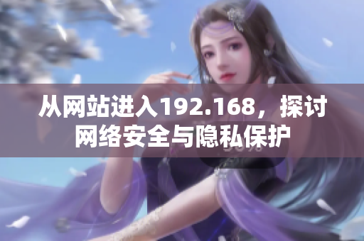 从网站进入192.168，探讨网络安全与隐私保护