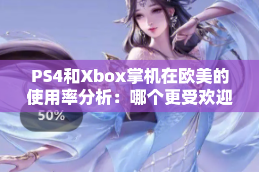 PS4和Xbox掌机在欧美的使用率分析:哪个更受欢迎? PS4和Xbox掌机在欧美的使用率分析:哪个更受欢迎?