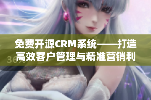 免费开源CRM系统——打造高效客户管理与精准营销利器
