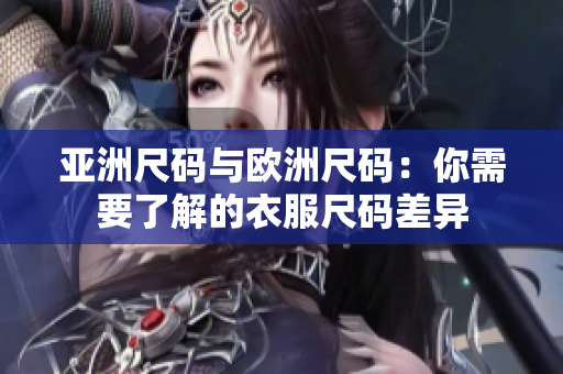 亚洲尺码与欧洲尺码：你需要了解的衣服尺码差异