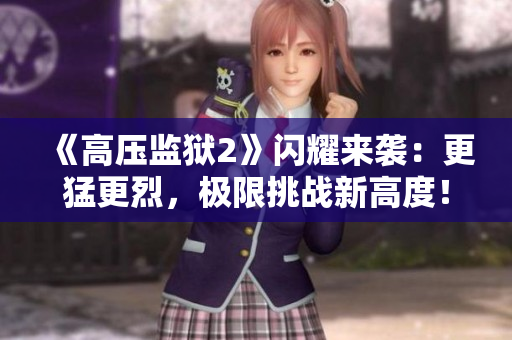 《高压监狱2》闪耀来袭：更猛更烈，极限挑战新高度！