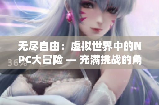 无尽自由：虚拟世界中的NPC大冒险 — 充满挑战的角色扮演游戏(1)