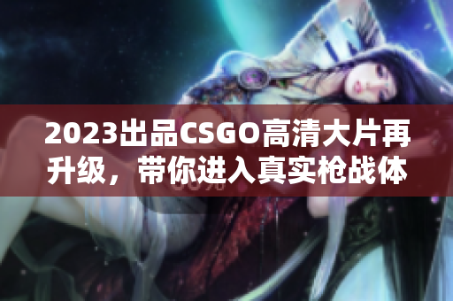 2023出品CSGO高清大片再升级，带你进入真实枪战体验！