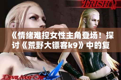 《情绪难控女性主角登场！探讨《荒野大镖客k9》中的复仇之路》