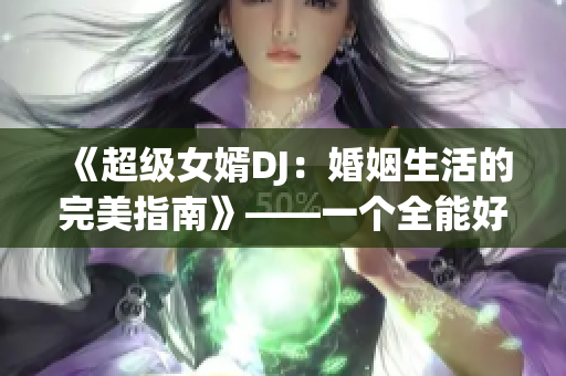 《超级女婿DJ：婚姻生活的完美指南》——一个全能好老公的育妻经验
