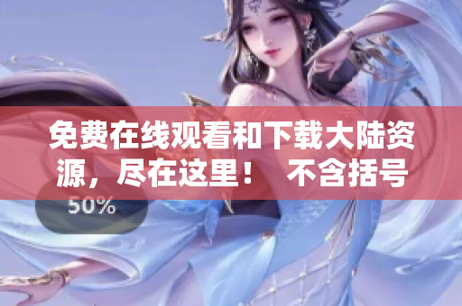免费在线观看和下载大陆资源，尽在这里！  不含括号