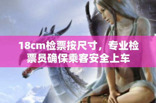 18cm检票按尺寸，专业检票员确保乘客安全上车