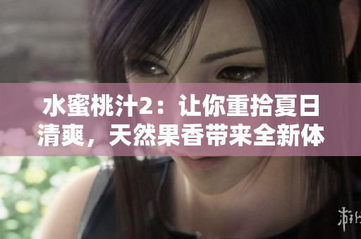 水蜜桃汁2：让你重拾夏日清爽，天然果香带来全新体验!